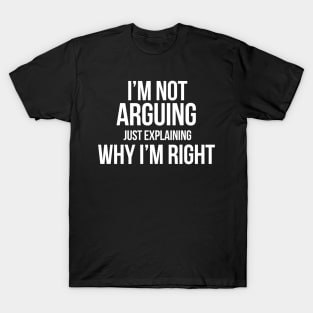 I'm not arguing Just explaining why I'm right Funny Sarcasm T-Shirt